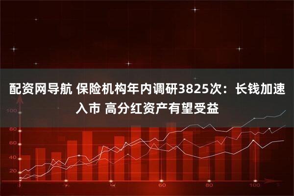 配资网导航 保险机构年内调研3825次：长钱加速入市 高分红资产有望受益
