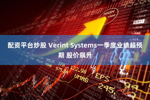 配资平台炒股 Verint Systems一季度业绩超预期 股价飙升