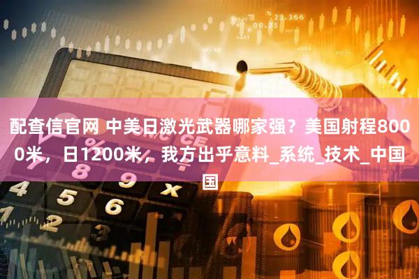 配查信官网 中美日激光武器哪家强？美国射程8000米，日1200米，我方出乎意料_系统_技术_中国