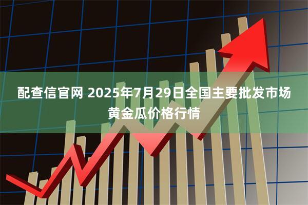 配查信官网 2025年7月29日全国主要批发市场黄金瓜价格行情