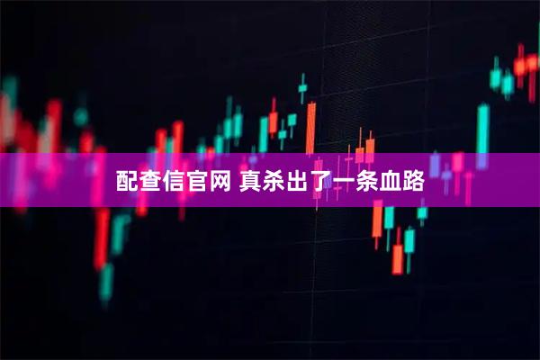 配查信官网 真杀出了一条血路