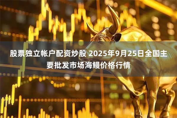股票独立帐户配资炒股 2025年9月25日全国主要批发市场海鳗价格行情