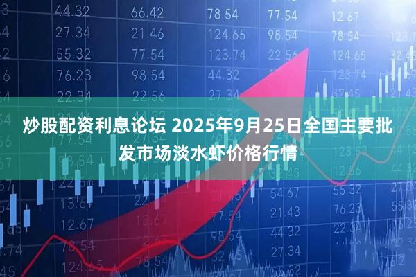 炒股配资利息论坛 2025年9月25日全国主要批发市场淡水虾价格行情