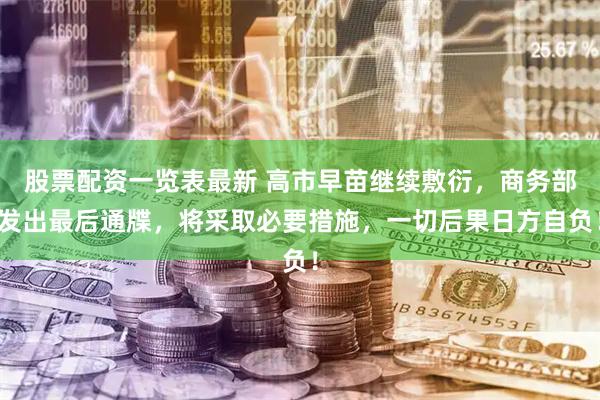 股票配资一览表最新 高市早苗继续敷衍，商务部发出最后通牒，将采取必要措施，一切后果日方自负！