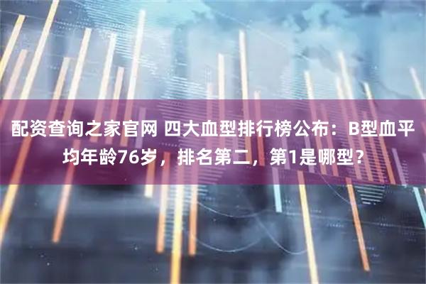 配资查询之家官网 四大血型排行榜公布：B型血平均年龄76岁，排名第二，第1是哪型？