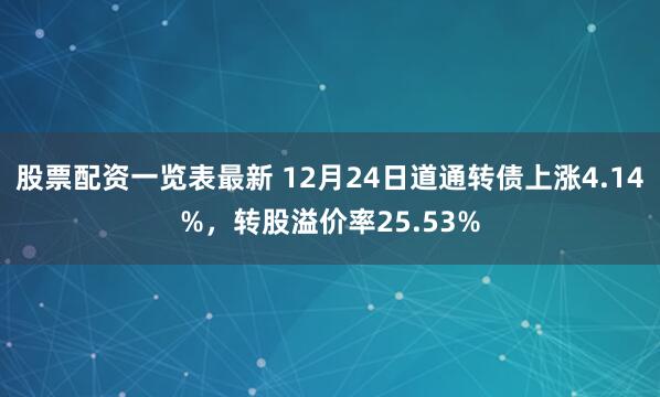 股票配资一览表最新 12月24日道通转债上涨4.14%，转股溢价率25.53%